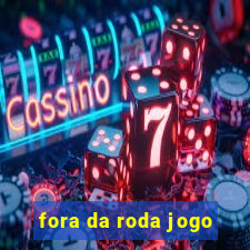 fora da roda jogo